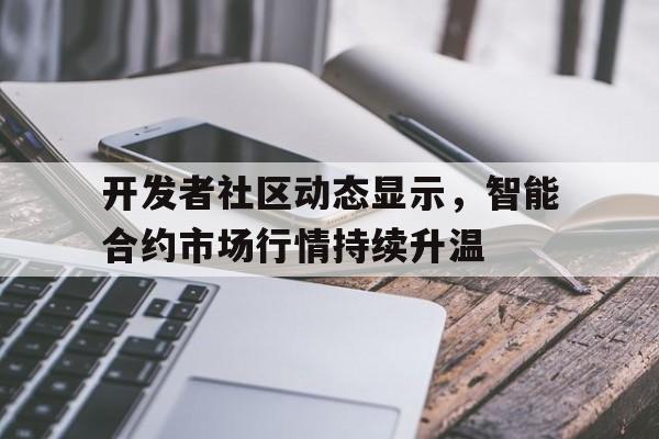 开发者社区动态显示，智能合约市场行情持续升温的简单介绍
